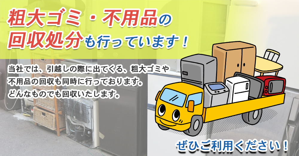 当社では、引越しの際に出てくる、粗大ゴミや不用品の回収も同時に行っております。どんなものでも回収いたします。ぜひご利用ください！